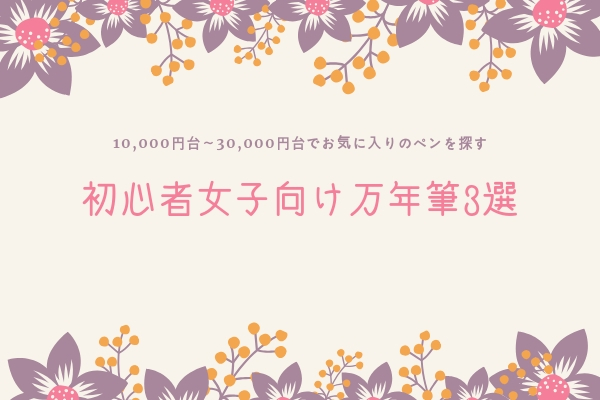 今日から万年筆デビュー！女子におすすめな万年筆3選