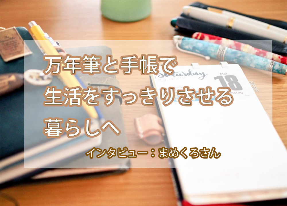 コラム・万年筆の楽しみ【暮らしをすっきりさせる手帳生活と万年筆：まめくろさん】