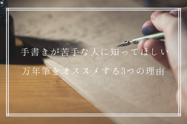 手書きが苦手な人にこそ万年筆をおすすめする3つの理由